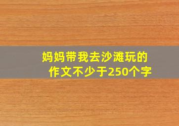 妈妈带我去沙滩玩的作文不少于250个字