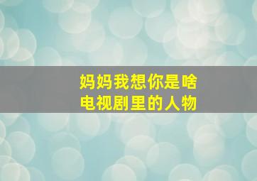 妈妈我想你是啥电视剧里的人物