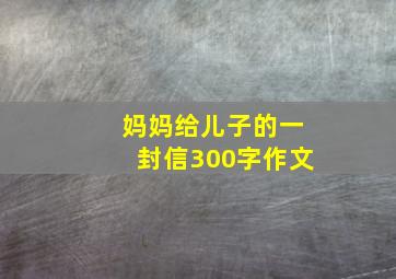 妈妈给儿子的一封信300字作文