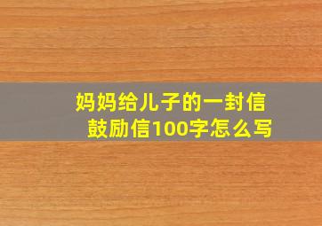 妈妈给儿子的一封信鼓励信100字怎么写