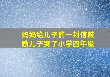 妈妈给儿子的一封信鼓励儿子哭了小学四年级