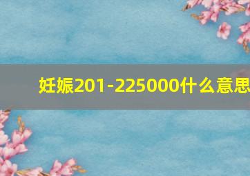 妊娠201-225000什么意思