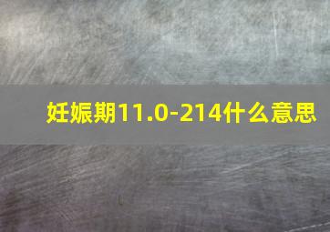 妊娠期11.0-214什么意思