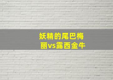 妖精的尾巴梅丽vs露西金牛