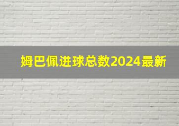 姆巴佩进球总数2024最新