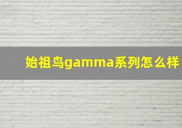 始祖鸟gamma系列怎么样