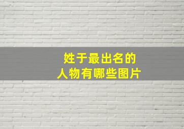 姓于最出名的人物有哪些图片