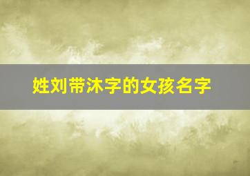 姓刘带沐字的女孩名字