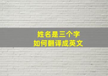 姓名是三个字如何翻译成英文