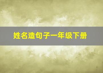 姓名造句子一年级下册