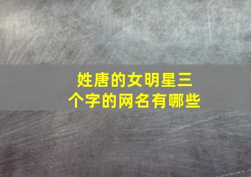 姓唐的女明星三个字的网名有哪些