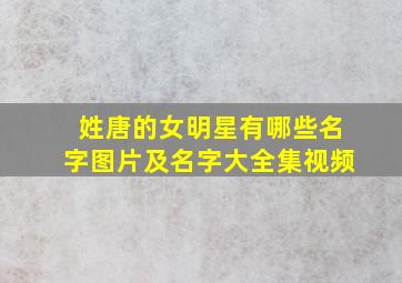 姓唐的女明星有哪些名字图片及名字大全集视频