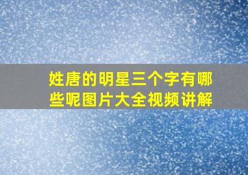 姓唐的明星三个字有哪些呢图片大全视频讲解