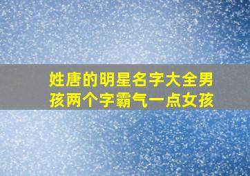 姓唐的明星名字大全男孩两个字霸气一点女孩