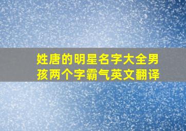 姓唐的明星名字大全男孩两个字霸气英文翻译