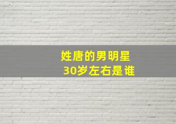 姓唐的男明星30岁左右是谁