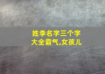 姓李名字三个字大全霸气,女孩儿