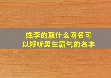 姓李的取什么网名可以好听男生霸气的名字