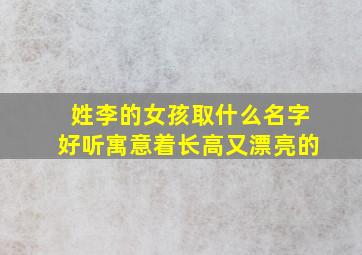 姓李的女孩取什么名字好听寓意着长高又漂亮的