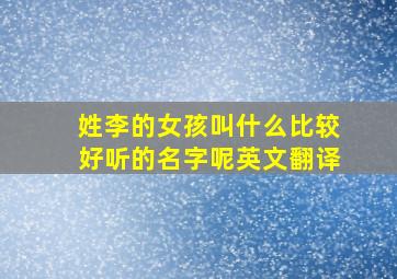 姓李的女孩叫什么比较好听的名字呢英文翻译