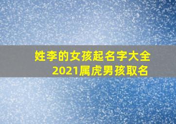 姓李的女孩起名字大全2021属虎男孩取名