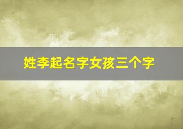 姓李起名字女孩三个字