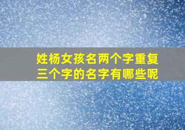 姓杨女孩名两个字重复三个字的名字有哪些呢