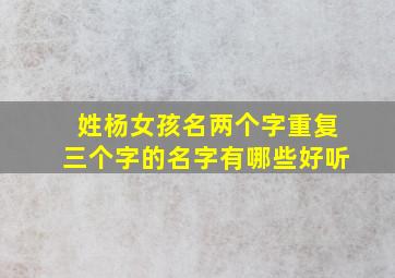 姓杨女孩名两个字重复三个字的名字有哪些好听