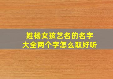 姓杨女孩艺名的名字大全两个字怎么取好听