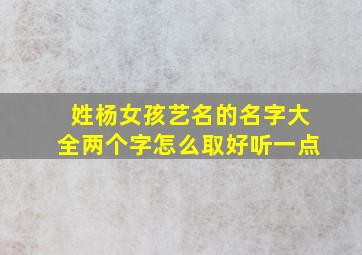 姓杨女孩艺名的名字大全两个字怎么取好听一点