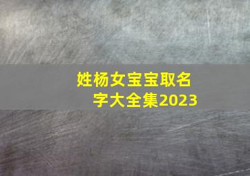 姓杨女宝宝取名字大全集2023