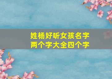 姓杨好听女孩名字两个字大全四个字