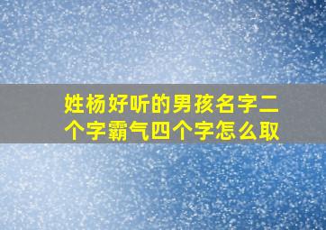 姓杨好听的男孩名字二个字霸气四个字怎么取