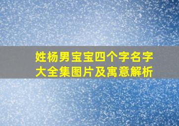 姓杨男宝宝四个字名字大全集图片及寓意解析