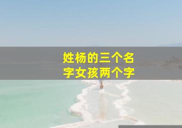 姓杨的三个名字女孩两个字