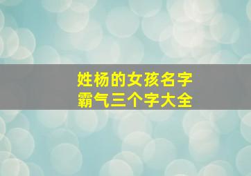 姓杨的女孩名字霸气三个字大全