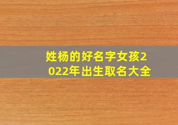 姓杨的好名字女孩2022年出生取名大全