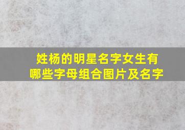 姓杨的明星名字女生有哪些字母组合图片及名字