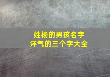 姓杨的男孩名字洋气的三个字大全