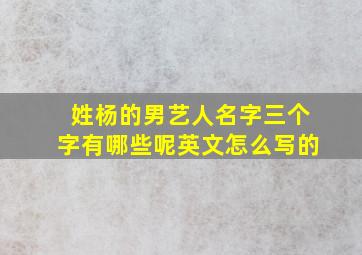 姓杨的男艺人名字三个字有哪些呢英文怎么写的