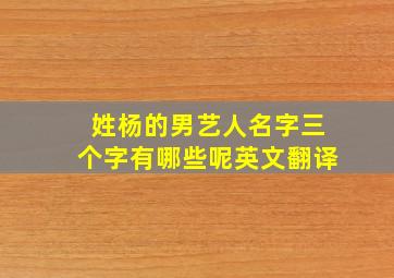 姓杨的男艺人名字三个字有哪些呢英文翻译