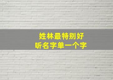 姓林最特别好听名字单一个字