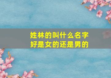 姓林的叫什么名字好是女的还是男的