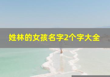 姓林的女孩名字2个字大全