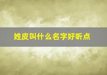 姓皮叫什么名字好听点