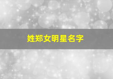 姓郑女明星名字