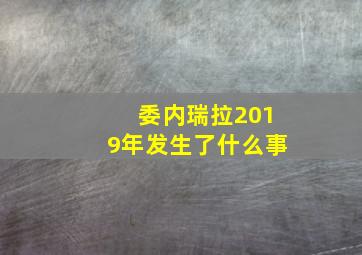 委内瑞拉2019年发生了什么事