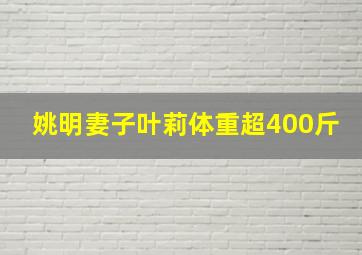 姚明妻子叶莉体重超400斤