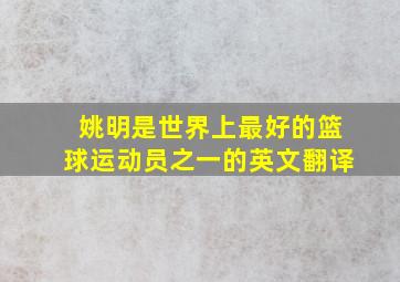 姚明是世界上最好的篮球运动员之一的英文翻译