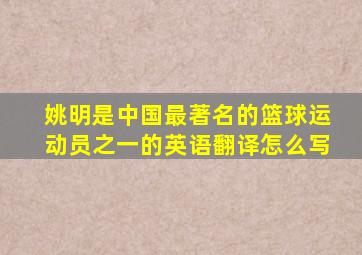 姚明是中国最著名的篮球运动员之一的英语翻译怎么写